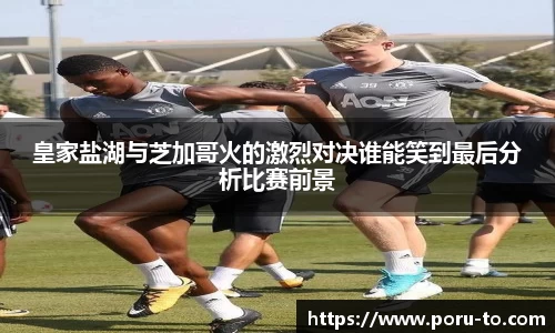 皇家盐湖与芝加哥火的激烈对决谁能笑到最后分析比赛前景